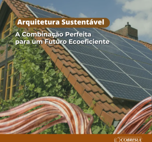 O Cobre em Projetos de Arquitetura Sustentável: Uma Combinação Perfeita